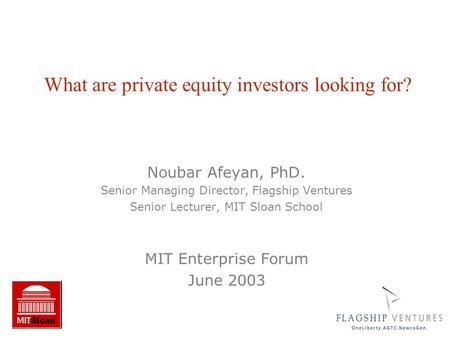 Noubar Afeyan, PhD. Senior Managing Director, Flagship Ventures Senior Lecturer, MIT Sloan School MIT Enterprise Forum June 2003 What are private equity.