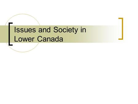 Issues and Society in Lower Canada. Politics The Canadien and British members of the legislative assembly had many disagreements.  1792: fought over.