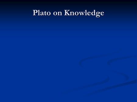 Plato on Knowledge. Plato 429-347 BC 429-347 BC Student of Socrates (469-399) Student of Socrates (469-399) Teacher of Aristotle (384-322) Teacher of.