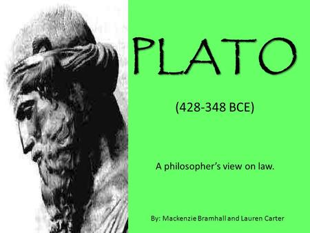 PLATO (428-348 BCE) A philosopher’s view on law. By: Mackenzie Bramhall and Lauren Carter.