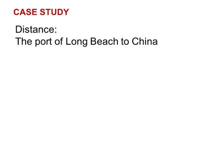 CASE STUDY Distance: The port of Long Beach to China.