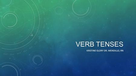 VERB TENSES KRISTINE GLORY DR. MENDILLO, RN. PRESENT PERFECT PROGRESSIVE TENSE The present perfect progressive (continuous) is actually easier to understand.