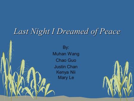 Last Night I Dreamed of Peace By: Muhan Wang Chao Guo Justin Chan Kenya Nii Mary Le.