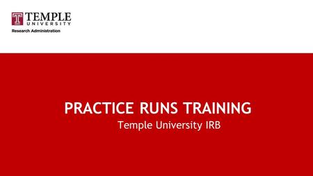 PRACTICE RUNS TRAINING Temple University IRB. Practice Runs Training Outline Defining practice runs Purpose of a practice run Allowed practice runs IRB.