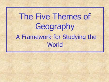 The Five Themes of Geography A Framework for Studying the World.