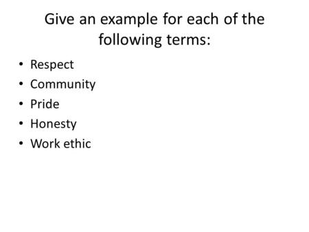 Give an example for each of the following terms: Respect Community Pride Honesty Work ethic.