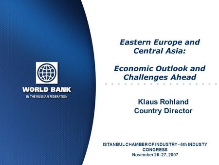 Eastern Europe and Central Asia: Economic Outlook and Challenges Ahead ISTANBUL CHAMBER OF INDUSTRY - 6th INDUSTY CONGRESS November 26- 27, 2007 Klaus.