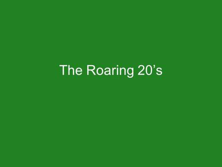 The Roaring 20’s. Happy to Be Alive Americans come back from WW1 with sense of appreciation for life New independence for groups: women, young people.