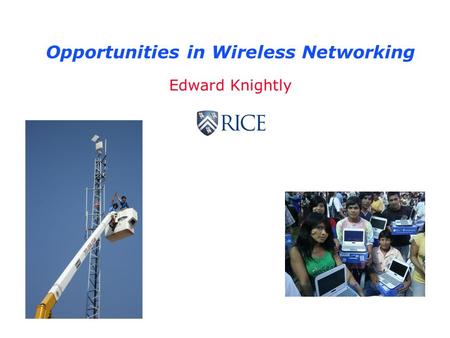 Opportunities in Wireless Networking Edward Knightly.