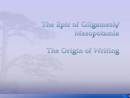  This long epic poem is about a Sumerian king who lived between 2700 and 2500 B.C.  The universal themes are:  how to become known and respected.