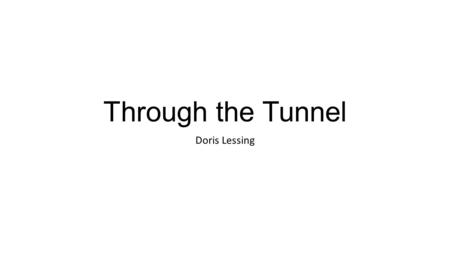 Through the Tunnel Doris Lessing. Goal To focus on the internal and external conflict, summarize, to analyze cause and effect, and evaluate a character’s.