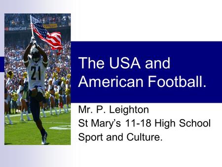 The USA and American Football. Mr. P. Leighton St Mary’s 11-18 High School Sport and Culture.