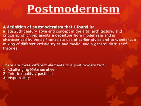 A definition of postmodernism that I found is: a late 20th-century style and concept in the arts, architecture, and criticism, which represents a departure.