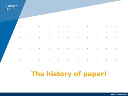 Www.company.com The history of paper! Company LOGO.