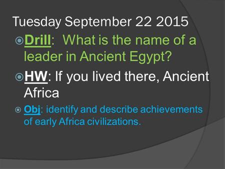 Tuesday September 22 2015 Drill: What is the name of a leader in Ancient Egypt? HW: If you lived there, Ancient Africa Obj: identify and describe achievements.