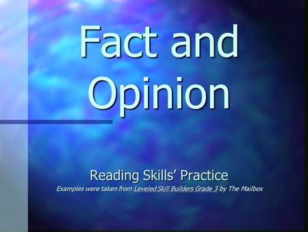 Fact and Opinion Reading Skills’ Practice Examples were taken from Leveled Skill Builders Grade 3 by The Mailbox.