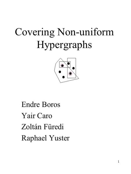 1 Covering Non-uniform Hypergraphs Endre Boros Yair Caro Zoltán Füredi Raphael Yuster.