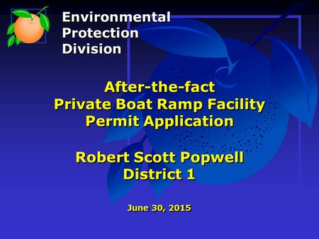 After-the-fact Private Boat Ramp Facility Permit Application Robert Scott Popwell District 1 June 30, 2015 Environmental Protection Division Environmental.