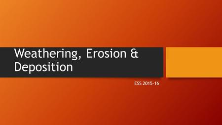 Weathering, Erosion & Deposition ESS 2015-16. Weathering The breaking up of rock into smaller pieces.