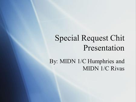 Special Request Chit Presentation By: MIDN 1/C Humphries and MIDN 1/C Rivas.