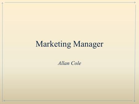 Marketing Manager Allan Cole. Marketing Manager’s develop marketing plans to sell product or services. Analyze markets for products and services. Study.