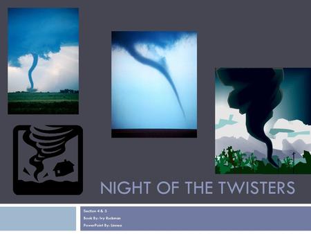 NIGHT OF THE TWISTERS Section 4 & 5 Book By: Ivy Ruckman PowerPoint By: Linnea.