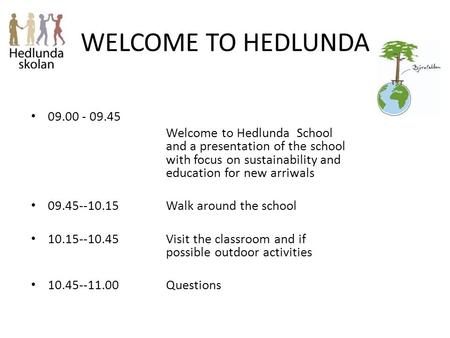 WELCOME TO HEDLUNDA 09.00 - 09.45 Welcome to Hedlunda School and a presentation of the school with focus on sustainability and education for new arriwals.