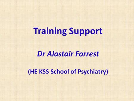 Training Support Dr Alastair Forrest (HE KSS School of Psychiatry)