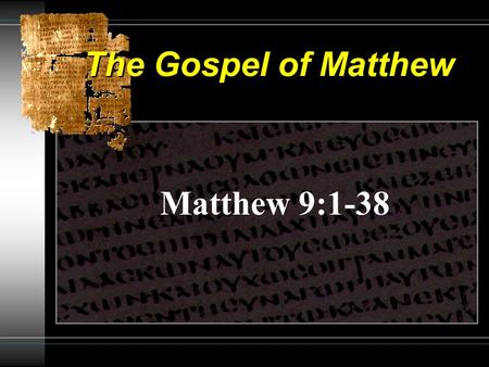 The Gospel of Matthew Matthew 9:1-38. The Gospel of Matthew Paralytic, Call of Matthew & Fasting: 9:1-17 Power to Forgive Sins Healing the Paralytic Call.