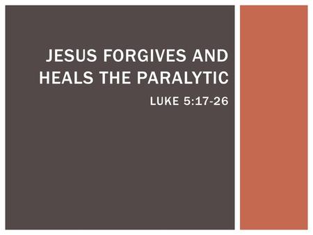 JESUS FORGIVES AND HEALS THE PARALYTIC LUKE 5:17-26.