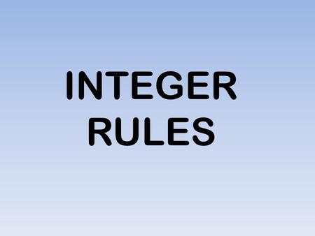 INTEGER RULES. Adding Integers Adding IntegersRule # 1: Same Signs When adding integers with same signs, you add the numbers and write the common sign.