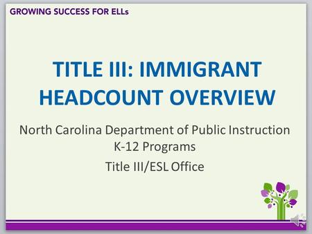 TITLE III: IMMIGRANT HEADCOUNT OVERVIEW North Carolina Department of Public Instruction K-12 Programs Title III/ESL Office.