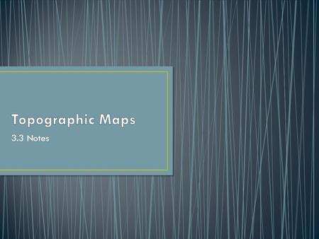 3.3 Notes. Topographic Maps A topographic map is a map that shows the surface features, or topography, or the Earth. Most topographic maps show natural.