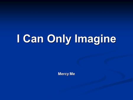 I Can Only Imagine Mercy Me. I can only imagine, what it will be like When I walk by Your side I can only imagine, what my eyes will see When Your face.