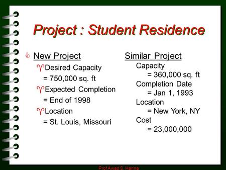 Prof Awad S. Hanna Project : Student Residence  New Project  Desired Capacity = 750,000 sq. ft  Expected Completion = End of 1998  Location = St. Louis,