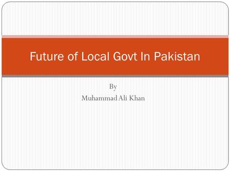 By Muhammad Ali Khan Future of Local Govt In Pakistan.