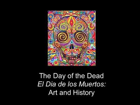 The Day of the Dead El Dia de los Muertos: Art and History.