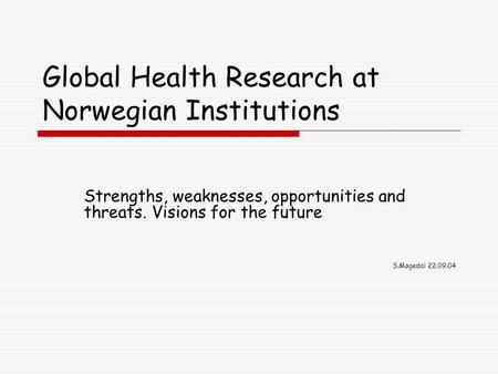 Global Health Research at Norwegian Institutions Strengths, weaknesses, opportunities and threats. Visions for the future S.Møgedal 22.09.04.