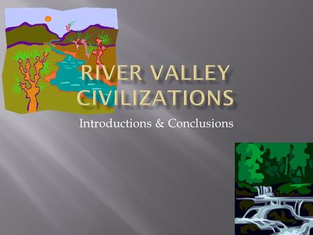 Introductions & Conclusions. Many ancient river valley civilizations depended on their natural resources to survive. Geographic features affect how a.