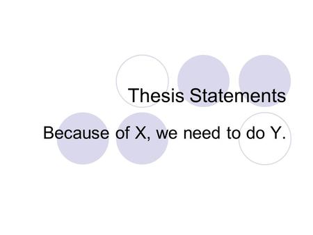 Thesis Statements Because of X, we need to do Y..