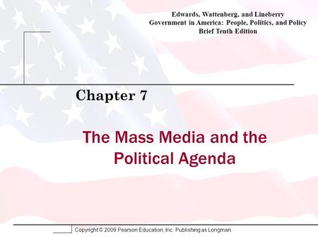 Copyright © 2009 Pearson Education, Inc. Publishing as Longman. The Mass Media and the Political Agenda Chapter 7 Edwards, Wattenberg, and Lineberry Government.