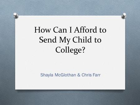 How Can I Afford to Send My Child to College? Shayla McGlothan & Chris Farr.