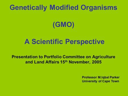 Genetically Modified Organisms (GMO) A Scientific Perspective Presentation to Portfolio Committee on Agriculture and Land Affairs 15 th November, 2005.