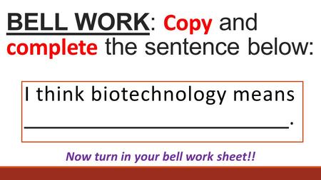 BELL WORK: Copy and complete the sentence below: I think biotechnology means. Now turn in your bell work sheet!!