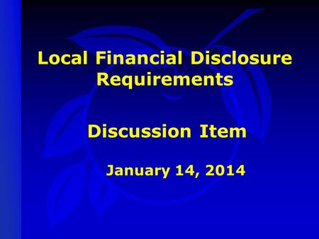 Local Financial Disclosure Requirements January 14, 2014 Discussion Item.