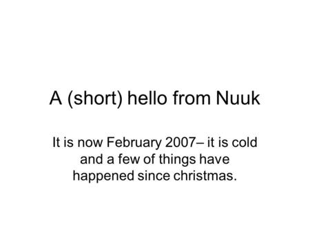 A (short) hello from Nuuk It is now February 2007– it is cold and a few of things have happened since christmas.