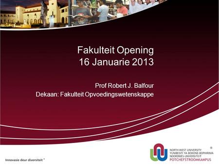 Fakulteit Opening 16 Januarie 2013 Prof Robert J. Balfour Dekaan: Fakulteit Opvoedingswetenskappe.