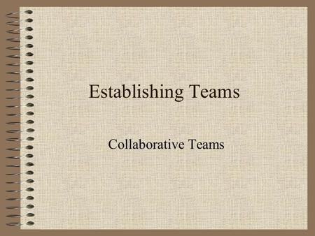 Establishing Teams Collaborative Teams. A team …. Has two or more people Has a specific performance objective or recognizable goal Requires coordinated.