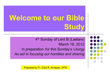 Welcome to our Bible Study 4 th Sunday of Lent B (Laetare) March 18, 2012 In preparation for this Sunday’s Liturgy As aid in focusing our homilies and.