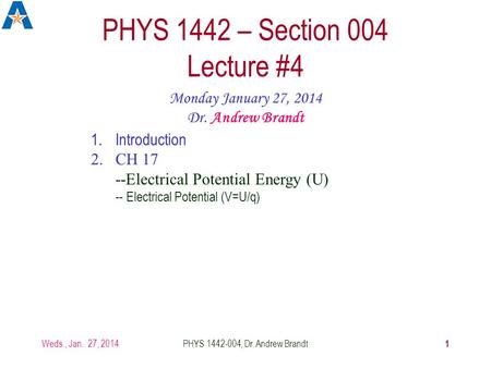 Weds., Jan. 27, 2014PHYS 1442-004, Dr. Andrew Brandt 1 PHYS 1442 – Section 004 Lecture #4 Monday January 27, 2014 Dr. Andrew Brandt 1.Introduction 2.CH.